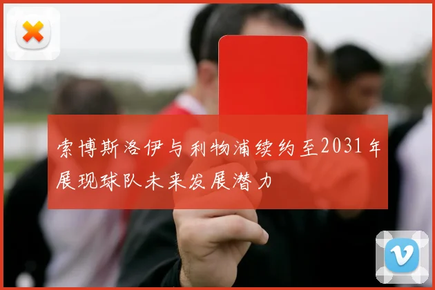 索博斯洛伊与利物浦续约至2031年展现球队未来发展潜力