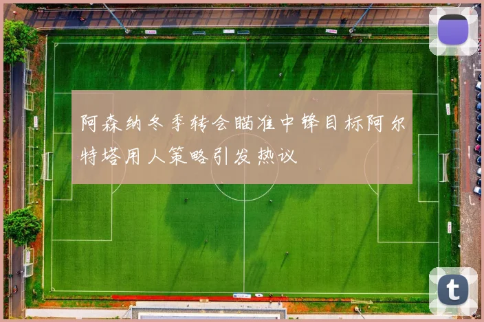阿森纳冬季转会瞄准中锋目标阿尔特塔用人策略引发热议