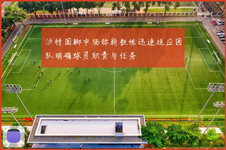 沙特国脚中场称新教练迅速适应团队明确球员职责与任务